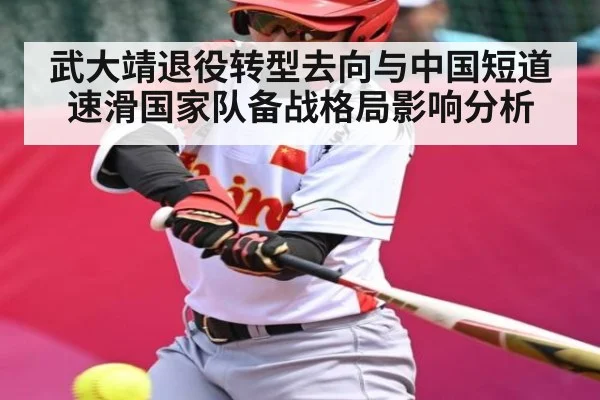 武大靖退役转型去向与中国短道速滑国家队备战格局影响分析 | kaiyun